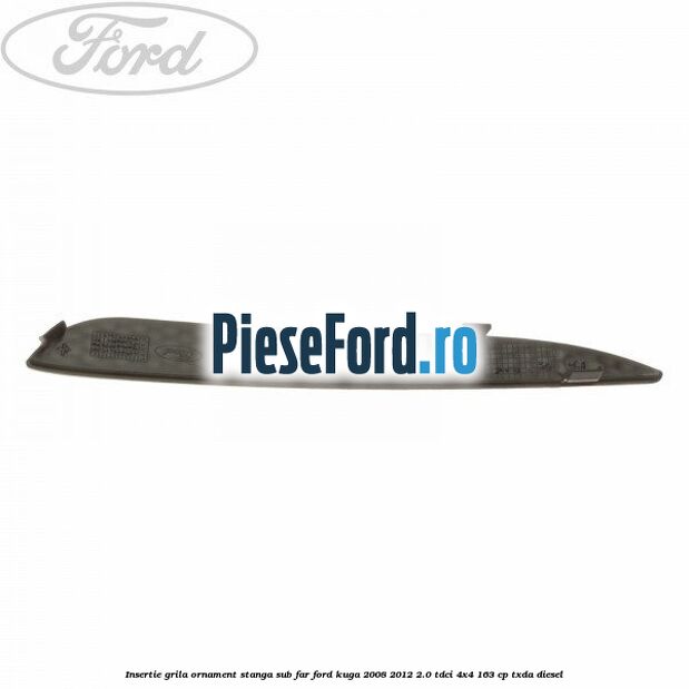 Insertie grila ornament stanga sub far Ford Kuga 2008-2012 2.0 TDCI 4x4 163 cp TXDA diesel
