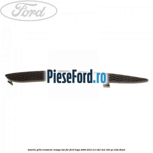 Insertie grila ornament stanga sub far Ford Kuga 2008-2012 2.0 TDCI 4x4 163 cp TXDA diesel