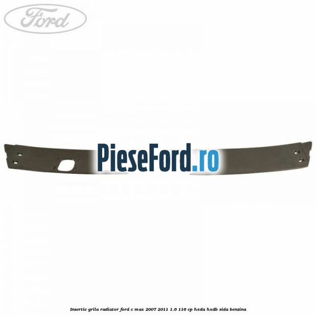 Insertie grila radiator Ford C-Max 2007-2011 1.6 116 cp HXDA, HXDB, SIDA benzina