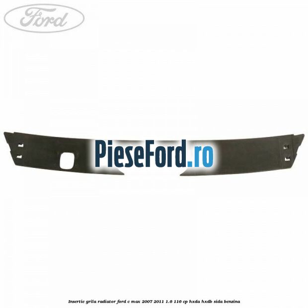 Insertie grila radiator Ford C-Max 2007-2011 1.6 116 cp HXDA, HXDB, SIDA benzina