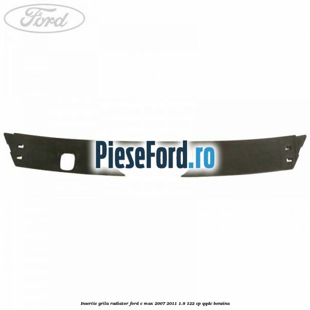 Insertie grila radiator Ford C-Max 2007-2011 1.8 122 cp QQDC benzina