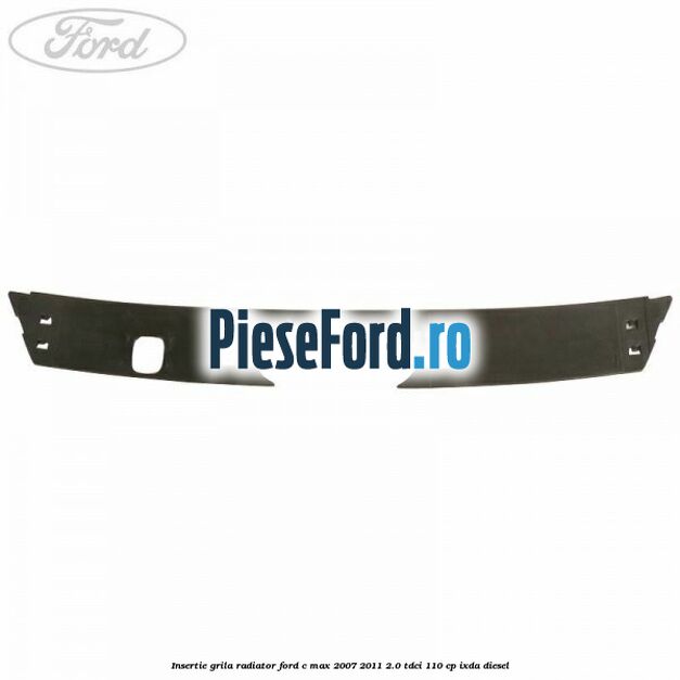 Insertie grila radiator Ford C-Max 2007-2011 2.0 TDCi 110 cp IXDA diesel