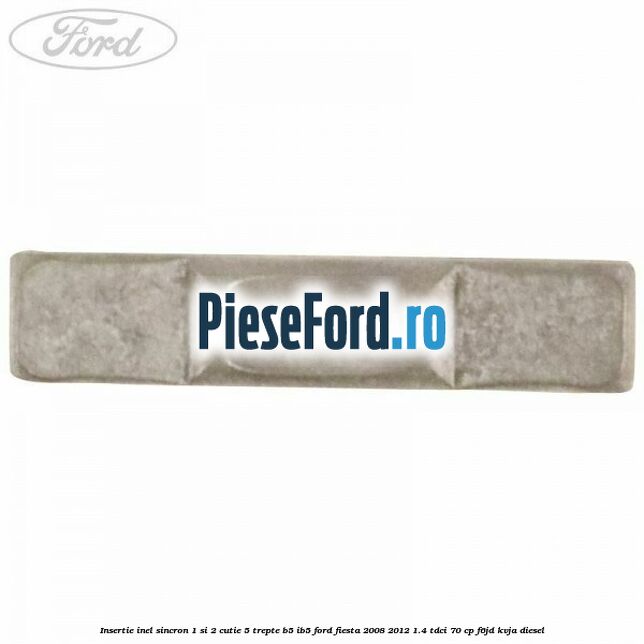 Insertie inel sincron 1 si 2 cutie 5 trepte B5/IB5 Ford Fiesta 2008-2012 1.4 TDCi 70 cp Insertie inel sincron 1 si 2 cutie 5 trepte B5/IB5 Ford Fiesta 2008-2012 1.4 TDCi 70 cp F6JD, KVJA diesel