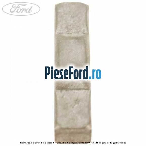 Insertie inel sincron 1 si 2 cutie 5 trepte B5/IB5 Ford Focus 2004-2007 1.8 125 cp Insertie inel sincron 1 si 2 cutie 5 trepte B5/IB5 Ford Focus 2004-2007 1.8 125 cp Q7DA, QQDA, QQDB benzina
