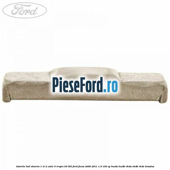 Insertie inel sincron 1 si 2 cutie 5 trepte B5/IB5 Ford Focus 2008-2011 1.6 100 cp HWDA, HWDB, SHDA, SHDB, SHDC benzina