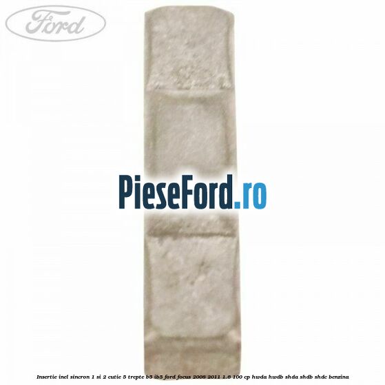 Insertie inel sincron 1 si 2 cutie 5 trepte B5/IB5 Ford Focus 2008-2011 1.6 100 cp HWDA, HWDB, SHDA, SHDB, SHDC benzina