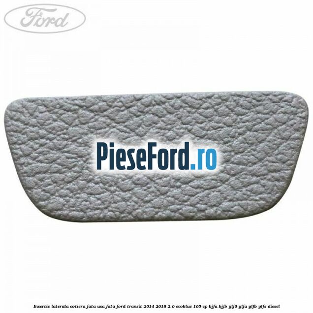 Insertie laterala cotiera fata usa fata Ford Transit 2014-2018 2.0 EcoBlue 105 cp BJFA, BJFB, YLF6, YLFA, YLFB, YLFS diesel