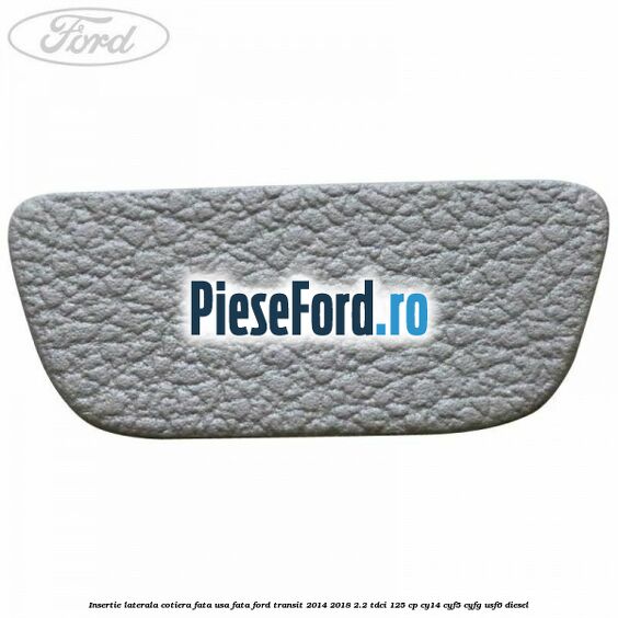 Insertie laterala cotiera fata usa fata Ford Transit 2014-2018 2.2 TDCi 125 cp CY14, CYF5, CYFG, USF6 diesel
