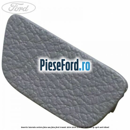 Insertie laterala cotiera fata usa fata Ford Transit 2014-2018 2.2 TDCi RWD 125 cp CYR5, USR6 diesel