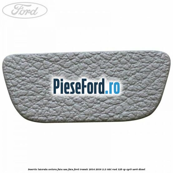 Insertie laterala cotiera fata usa fata Ford Transit 2014-2018 2.2 TDCi RWD 125 cp CYR5, USR6 diesel