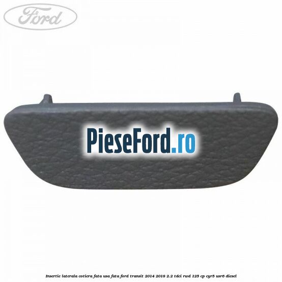 Insertie laterala cotiera fata usa fata Ford Transit 2014-2018 2.2 TDCi RWD 125 cp CYR5, USR6 diesel