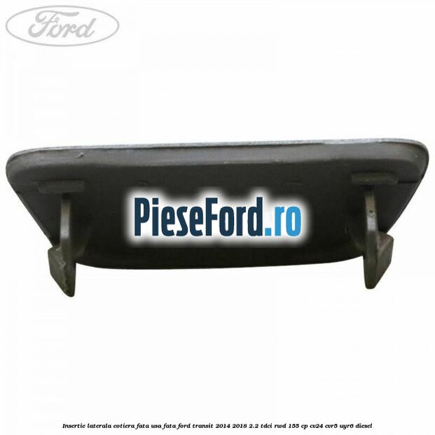 Insertie laterala cotiera fata usa fata Ford Transit 2014-2018 2.2 TDCi RWD 155 cp CV24, CVR5, UYR6 diesel