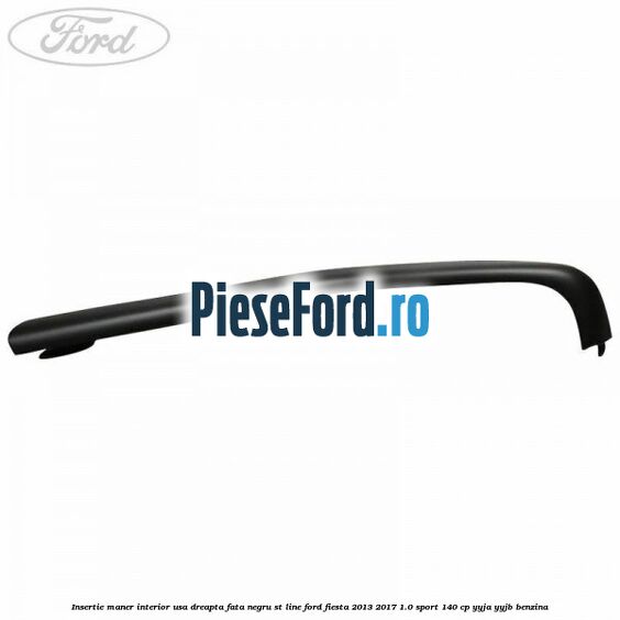 Insertie maner interior usa dreapta fata negru ST Line Ford Fiesta 2013-2017 1.0 Sport 140 cp YYJA, YYJB benzina