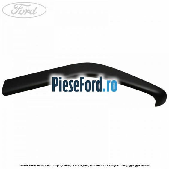 Insertie maner interior usa dreapta fata negru ST Line Ford Fiesta 2013-2017 1.0 Sport 140 cp YYJA, YYJB benzina