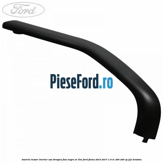 Insertie maner interior usa dreapta fata negru ST Line Ford Fiesta 2013-2017 1.6 ST 200 200 cp JTJC benzina
