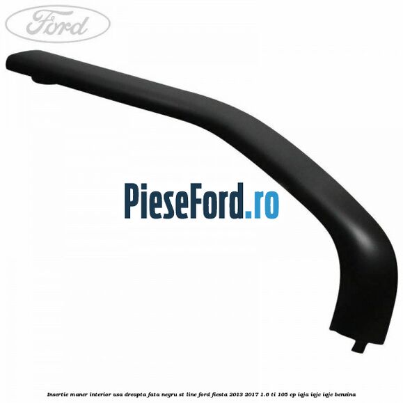 Insertie maner interior usa dreapta fata negru ST Line Ford Fiesta 2013-2017 1.6 Ti 105 cp IQJA, IQJC, IQJE benzina