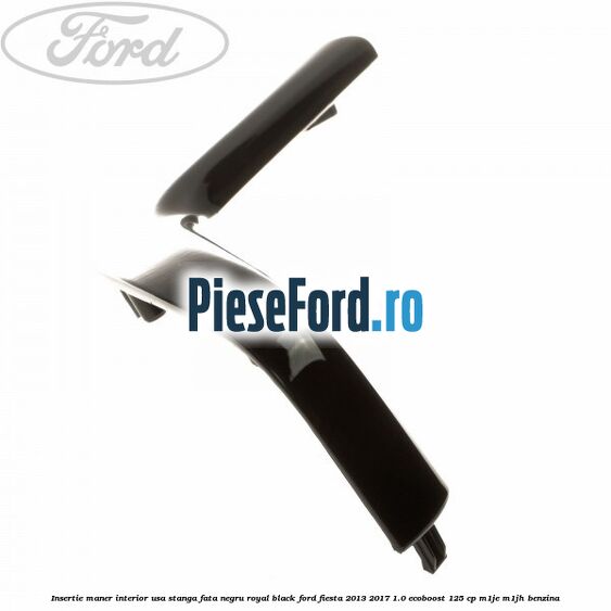 Insertie maner interior usa stanga fata negru royal black Ford Fiesta 2013-2017 1.0 EcoBoost 125 cp M1JE, M1JH benzina
