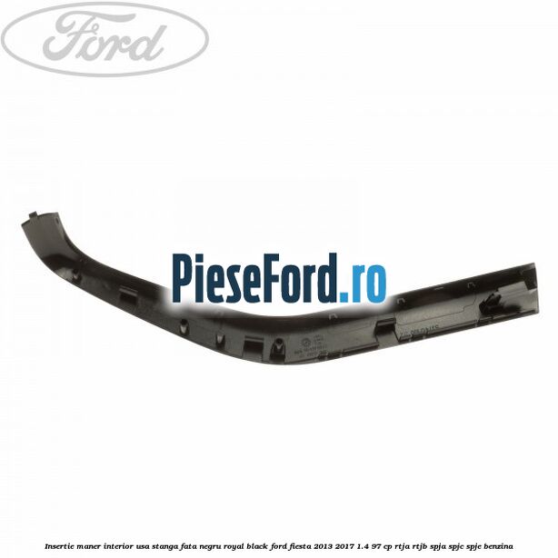 Insertie maner interior usa stanga fata negru royal black Ford Fiesta 2013-2017 1.4 97 cp RTJA, RTJB, SPJA, SPJC, SPJE benzina
