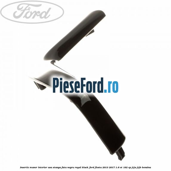 Insertie maner interior usa stanga fata negru royal black Ford Fiesta 2013-2017 1.6 ST 182 cp JTJA, JTJB benzina