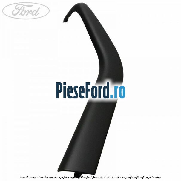 Insertie maner interior usa stanga fata negru ST Line Ford Fiesta 2013-2017 1.25 82 cp SNJA, SNJB, SNJC, SNJD benzina
