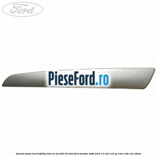 Insertie panou bord infinity blue an 02/2007-09/2010 Ford Mondeo 2008-2014 1.6 TDCi 115 cp T1BA, T1BB, T1BC diesel