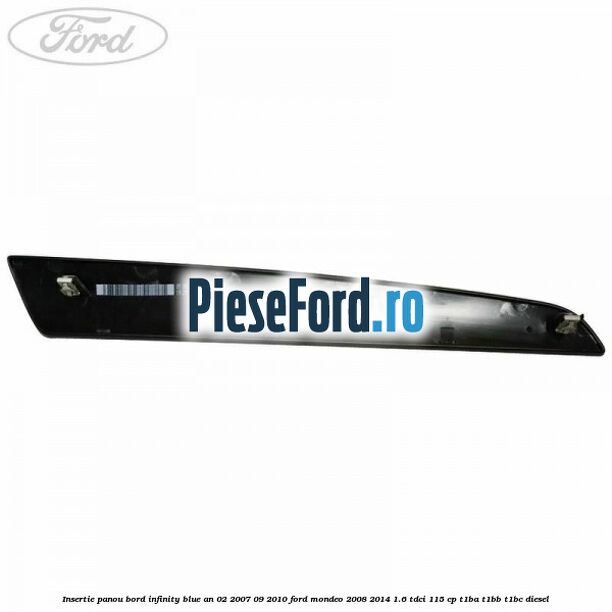 Insertie panou bord infinity blue an 02/2007-09/2010 Ford Mondeo 2008-2014 1.6 TDCi 115 cp T1BA, T1BB, T1BC diesel