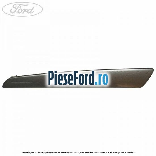 Insertie panou bord infinity blue an 02/2007-09/2010 Ford Mondeo 2008-2014 1.6 Ti 110 cp Insertie panou bord infinity blue an 02/2007-09/2010 Ford Mondeo 2008-2014 1.6 Ti 110 cp RHBA benzina
