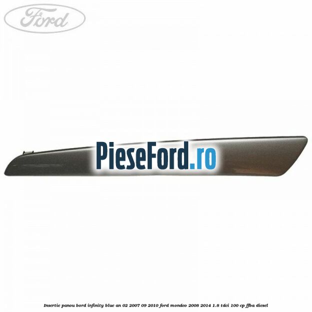 Insertie panou bord infinity blue an 02/2007-09/2010 Ford Mondeo 2008-2014 1.8 TDCi 100 cp FFBA diesel