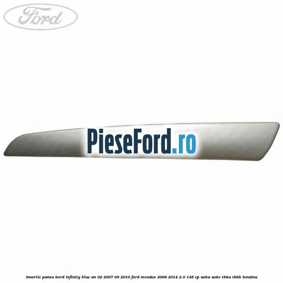 Insertie panou bord infinity blue an 02/2007-09/2010 Ford Mondeo 2008-2014 2.0 145 cp AOBA, AOBC, TBBA, TBBB benzina