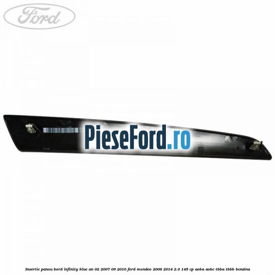 Insertie panou bord infinity blue an 02/2007-09/2010 Ford Mondeo 2008-2014 2.0 145 cp AOBA, AOBC, TBBA, TBBB benzina