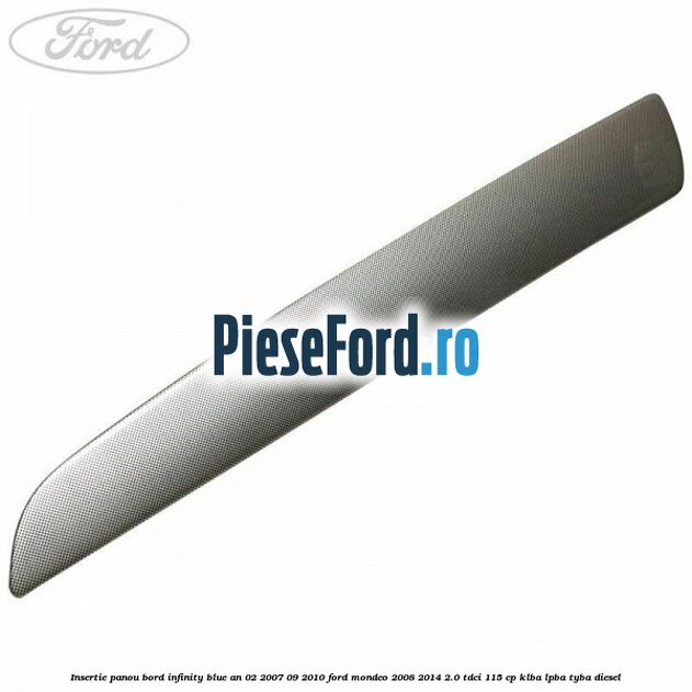 Insertie panou bord infinity blue an 02/2007-09/2010 Ford Mondeo 2008-2014 2.0 TDCi 115 cp KLBA, LPBA, TYBA diesel