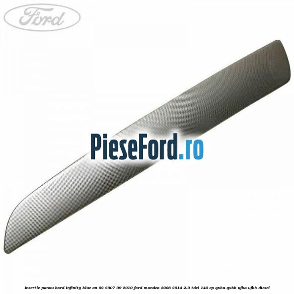 Insertie panou bord infinity blue an 02/2007-09/2010 Ford Mondeo 2008-2014 2.0 TDCi 140 cp QXBA, QXBB, UFBA, UFBB diesel