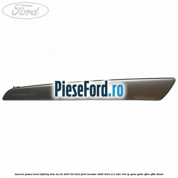 Insertie panou bord infinity blue an 02/2007-09/2010 Ford Mondeo 2008-2014 2.0 TDCi 140 cp QXBA, QXBB, UFBA, UFBB diesel