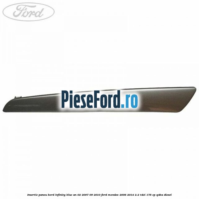 Insertie panou bord infinity blue an 02/2007-09/2010 Ford Mondeo 2008-2014 2.2 TDCi 175 cp Q4BA diesel