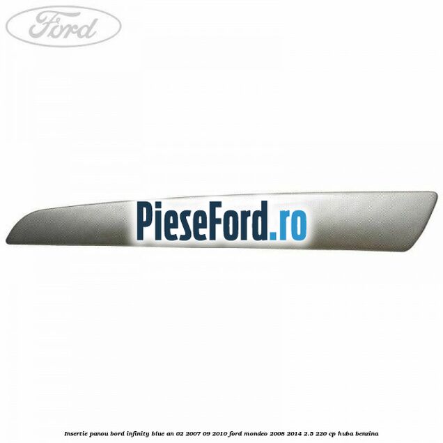 Insertie panou bord infinity blue an 02/2007-09/2010 Ford Mondeo 2008-2014 2.5 220 cp Insertie panou bord infinity blue an 02/2007-09/2010 Ford Mondeo 2008-2014 2.5 220 cp HUBA benzina