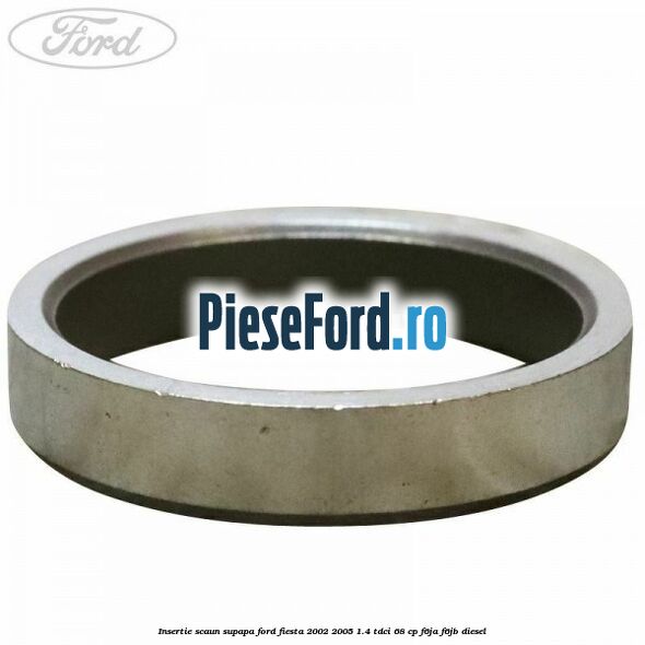 Insertie scaun supapa Ford Fiesta 2002-2005 1.4 TDCi 68 cp Insertie scaun supapa Ford Fiesta 2002-2005 1.4 TDCi 68 cp F6JA, F6JB diesel