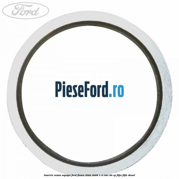 Insertie scaun supapa Ford Fiesta 2002-2005 1.4 TDCi 68 cp Insertie scaun supapa Ford Fiesta 2002-2005 1.4 TDCi 68 cp F6JA, F6JB diesel