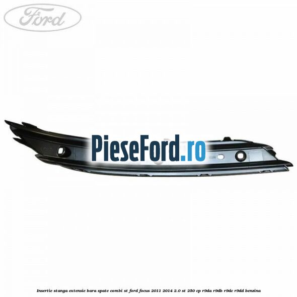 Insertie stanga extensie bara spate combi ST Ford Focus 2011-2014 2.0 ST 250 cp Insertie stanga extensie bara spate combi ST Ford Focus 2011-2014 2.0 ST 250 cp R9DA, R9DB, R9DC, R9DD benzina