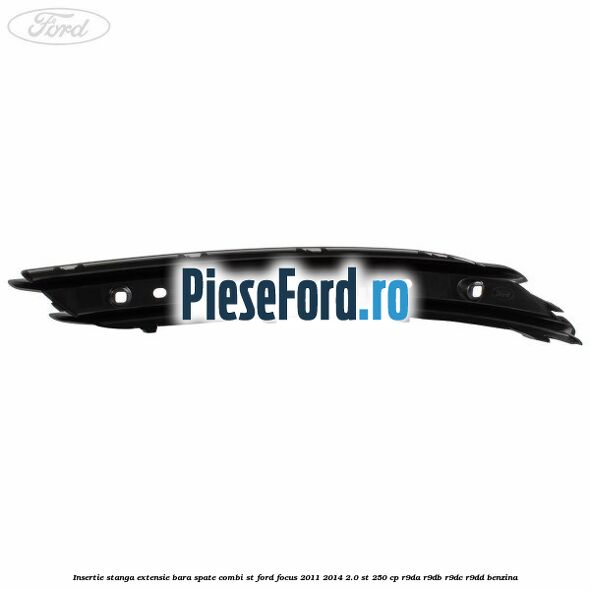Insertie stanga extensie bara spate combi ST Ford Focus 2011-2014 2.0 ST 250 cp Insertie stanga extensie bara spate combi ST Ford Focus 2011-2014 2.0 ST 250 cp R9DA, R9DB, R9DC, R9DD benzina