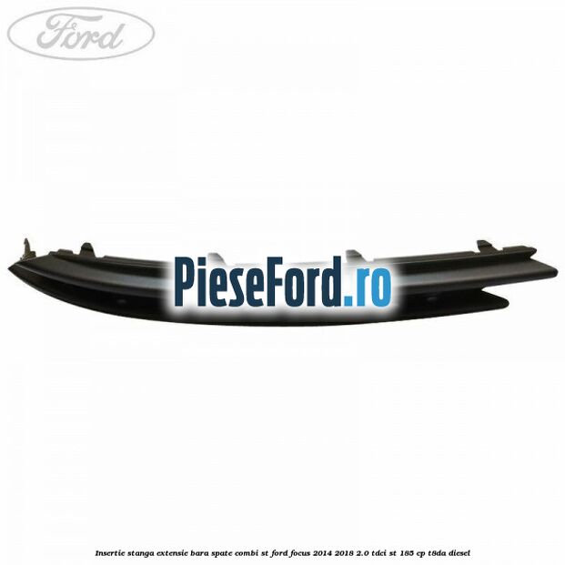 Insertie stanga extensie bara spate combi ST Ford Focus 2014-2018 2.0 TDCi ST 185 cp T8DA diesel