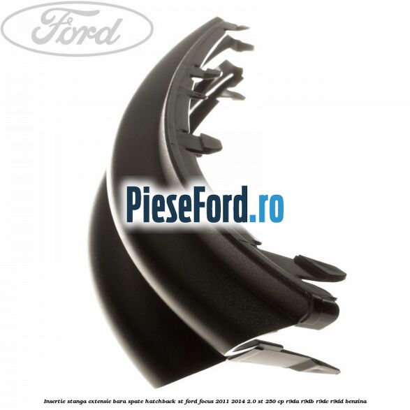 Insertie stanga extensie bara spate hatchback ST Ford Focus 2011-2014 2.0 ST 250 cp Insertie stanga extensie bara spate hatchback ST Ford Focus 2011-2014 2.0 ST 250 cp R9DA, R9DB, R9DC, R9DD benzina