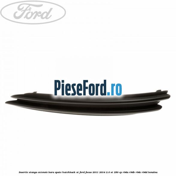 Insertie stanga extensie bara spate hatchback ST Ford Focus 2011-2014 2.0 ST 250 cp Insertie stanga extensie bara spate hatchback ST Ford Focus 2011-2014 2.0 ST 250 cp R9DA, R9DB, R9DC, R9DD benzina