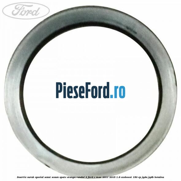 Insertie surub special sezut scaun spate stanga randul 2 Ford C-Max 2011-2015 1.6 EcoBoost 150 cp JQDA, JQDB benzina