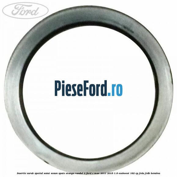 Insertie surub special sezut scaun spate stanga randul 2 Ford C-Max 2011-2015 1.6 EcoBoost 182 cp Insertie surub special sezut scaun spate stanga randul 2 Ford C-Max 2011-2015 1.6 EcoBoost 182 cp JTDA, JTDB benzina