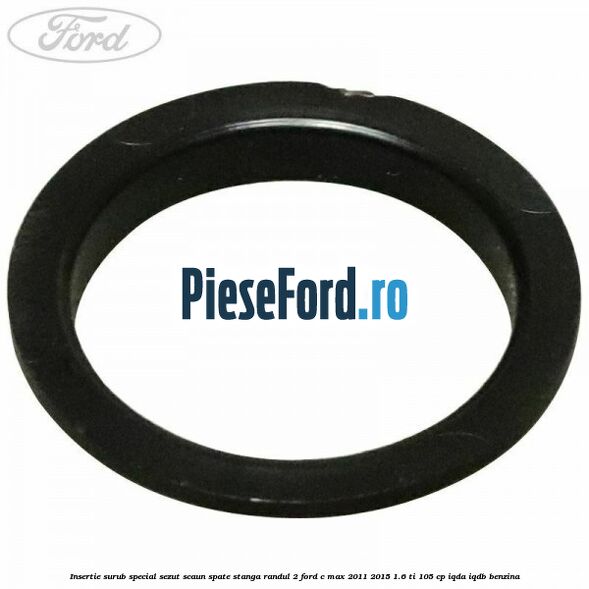 Insertie surub special sezut scaun spate stanga randul 2 Ford C-Max 2011-2015 1.6 Ti 105 cp Insertie surub special sezut scaun spate stanga randul 2 Ford C-Max 2011-2015 1.6 Ti 105 cp IQDA, IQDB benzina