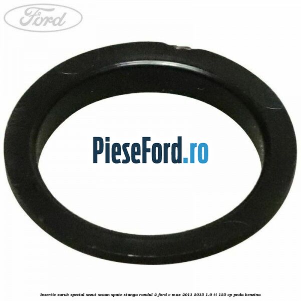 Insertie surub special sezut scaun spate stanga randul 2 Ford C-Max 2011-2015 1.6 Ti 125 cp PNDA benzina