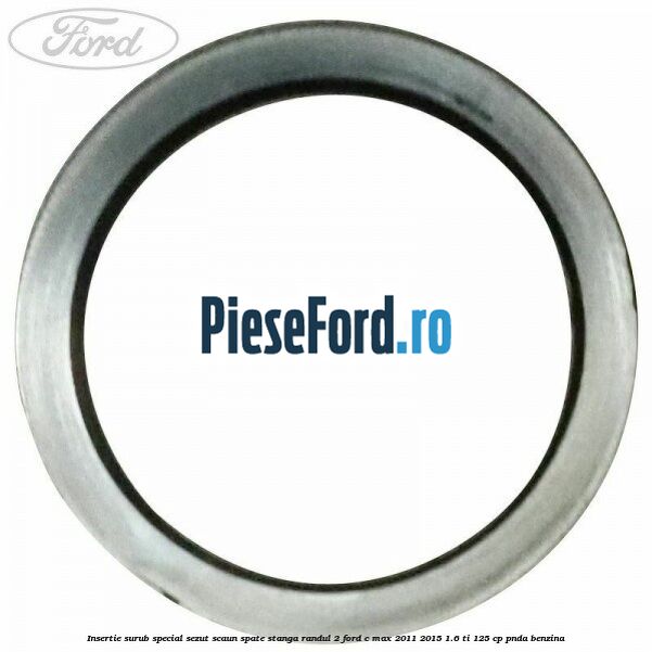 Insertie surub special sezut scaun spate stanga randul 2 Ford C-Max 2011-2015 1.6 Ti 125 cp PNDA benzina