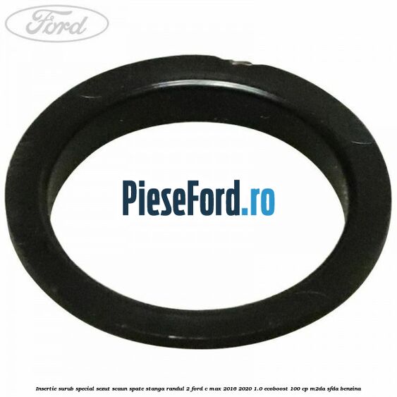 Insertie surub special sezut scaun spate stanga randul 2 Ford C-Max 2016-2020 1.0 EcoBoost 100 cp Insertie surub special sezut scaun spate stanga randul 2 Ford C-Max 2016-2020 1.0 EcoBoost 100 cp M2DA, SFDA benzina