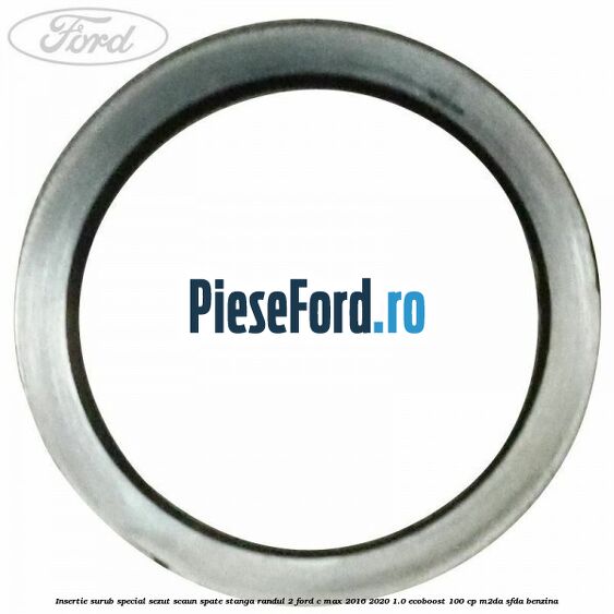 Insertie surub special sezut scaun spate stanga randul 2 Ford C-Max 2016-2020 1.0 EcoBoost 100 cp Insertie surub special sezut scaun spate stanga randul 2 Ford C-Max 2016-2020 1.0 EcoBoost 100 cp M2DA, SFDA benzina