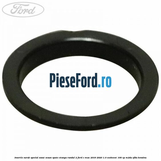 Insertie surub special sezut scaun spate stanga randul 2 Ford C-Max 2016-2020 1.0 EcoBoost 100 cp Insertie surub special sezut scaun spate stanga randul 2 Ford C-Max 2016-2020 1.0 EcoBoost 100 cp M2DA, SFDA benzina